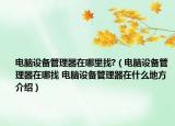电脑设备管理器在哪里找?（电脑设备管理器在哪找 电脑设备管理器在什么地方介绍）