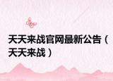 天天来战官网最新公告（天天来战）