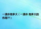 一滴水有多大（一滴水 有多大的作用??）