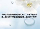 苹果手机如何整体缩小图片尺寸（苹果手机怎么缩小图片尺寸 苹果手机如何缩小图片尺寸介绍）