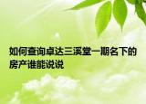 如何查询卓达三溪堂一期名下的房产谁能说说