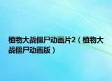 植物大战僵尸动画片2（植物大战僵尸动画版）