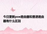 今日更新poe路由器和普通路由器有什么区别
