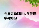 今日更新四川大学住宿条件如何