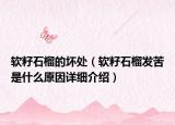 软籽石榴的坏处（软籽石榴发苦是什么原因详细介绍）