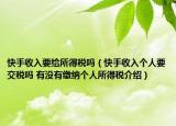 快手收入要给所得税吗（快手收入个人要交税吗 有没有缴纳个人所得税介绍）