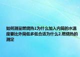 如何测量燃烧热1为什么加入内筒的水温度要比外筒低多低合适为什么2.燃烧热的测定