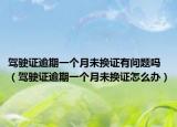 驾驶证逾期一个月未换证有问题吗（驾驶证逾期一个月未换证怎么办）