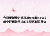 今日更新华为畅享20pro和nova7哪个好两款手机的主要区别是什么