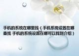 手机的系统在哪里找（手机系统设置在哪查找 手机的系统设置在哪可以找到介绍）