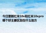 今日更新红米10x和红米10xpro哪个好主要区别在什么地方