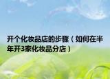 开个化妆品店的步骤（如何在半年开3家化妆品分店）