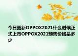 今日更新OPPOX2021什么时候正式上市OPPOX2021预售价格是多少