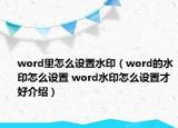 word里怎么设置水印（word的水印怎么设置 word水印怎么设置才好介绍）