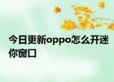 今日更新oppo怎么开迷你窗口