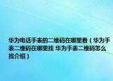 华为电话手表的二维码在哪里看（华为手表二维码在哪里找 华为手表二维码怎么找介绍）