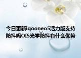 今日更新iqooneo5活力版支持防抖吗OIS光学防抖有什么优势