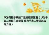 华为电话手表的二维码在哪里看（华为手表二维码在哪里找 华为手表二维码怎么找介绍）