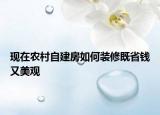 现在农村自建房如何装修既省钱又美观