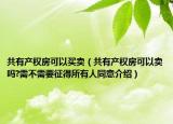 共有产权房可以买卖（共有产权房可以卖吗?需不需要征得所有人同意介绍）
