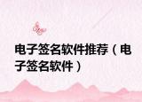 电子签名软件推荐（电子签名软件）