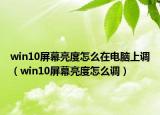 win10屏幕亮度怎么在电脑上调（win10屏幕亮度怎么调）