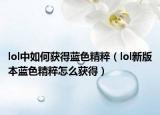 lol中如何获得蓝色精粹（lol新版本蓝色精粹怎么获得）