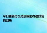今日更新怎么把删除的微信好友找回来