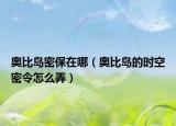 奥比岛密保在哪（奥比岛的时空密令怎么弄）