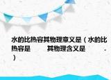 水的比热容其物理意义是（水的比热容是 　　 其物理含义是 　　 ．）