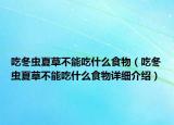 吃冬虫夏草不能吃什么食物（吃冬虫夏草不能吃什么食物详细介绍）