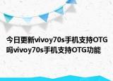 今日更新vivoy70s手机支持OTG吗vivoy70s手机支持OTG功能