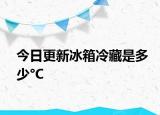 今日更新冰箱冷藏是多少°C