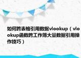 如何跨表格引用数据vlookup（vlookup函数跨工作簿大量数据引用操作技巧）