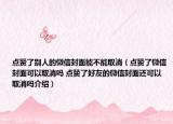 点赞了别人的微信封面能不能取消（点赞了微信封面可以取消吗 点赞了好友的微信封面还可以取消吗介绍）