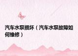 汽车水泵损坏（汽车水泵故障如何维修）