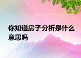 你知道房子分析是什么意思吗