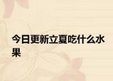 今日更新立夏吃什么水果