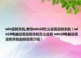 win定时关机,教您win10怎么设置定时关机（win10电脑设置定时关机怎么设置 win10电脑设置定时关机如何设置介绍）