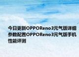 今日更新OPPOReno3元气版详细参数配置OPPOReno3元气版手机性能评测