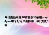 今日更新荣耀30青春版和荣耀play4pro哪个好用户选择哪一款比较好呢