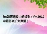 fm如何修改中超规则（fm2012中超怎么扩大声望）