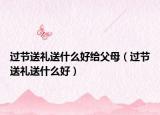 过节送礼送什么好给父母（过节送礼送什么好）
