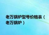 老万锅炉型号价格表（老万锅炉）