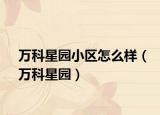 万科星园小区怎么样（万科星园）