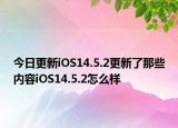 今日更新iOS14.5.2更新了那些内容iOS14.5.2怎么样