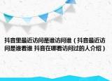 抖音里最近访问是谁访问谁（抖音最近访问是谁看谁 抖音在哪看访问过的人介绍）