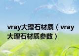 vray大理石材质（vray大理石材质参数）