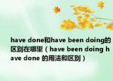 have done和have been doing的区别在哪里（have been doing have done 的用法和区别）