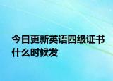 今日更新英语四级证书什么时候发